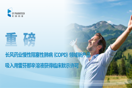 重磅<br \><br \>长风药业慢性阻塞性肺病(COPD)领域新产品雷芬那辛吸入溶液获批临床