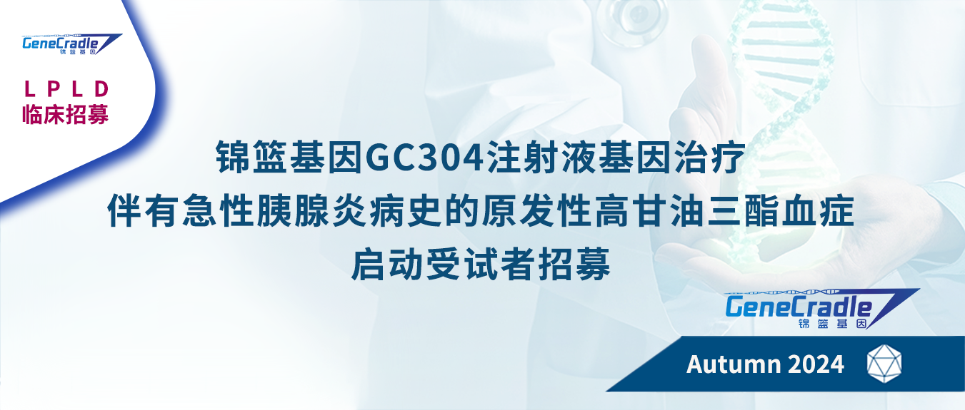 GC304注射液基因治疗伴有急性胰腺炎病史的原发性高甘油三酯血症启动受试者招募