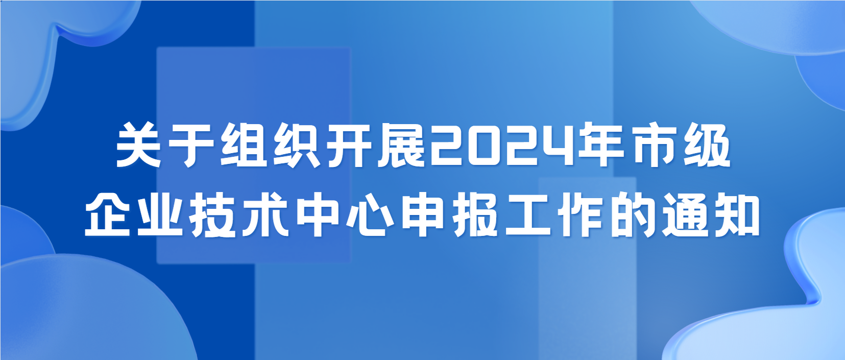 政策播报丨关于组织开展2024年市级企业技术中心申报工作的通知