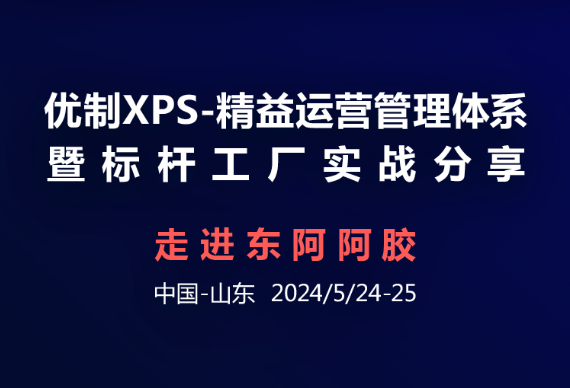 【优制咨询高管活动】2024.05.24-25走进东阿阿胶-优制XPS精益运营管理体系暨标杆工厂实战分享